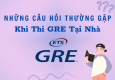 Những câu hỏi thường gặp khi thi GRE tại nhà
