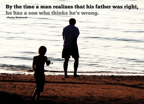 By the time a man realizes that his father was right, he has a son who thinks he’s wrong.